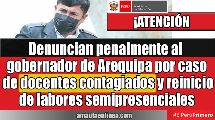 Denuncian penalmente al gobernador de Arequipa por caso de docentes contagiados y reinicio de labores semipresenciales